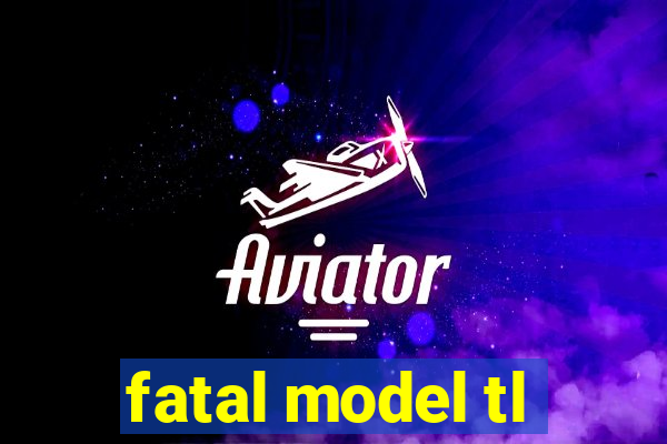 fatal model tl